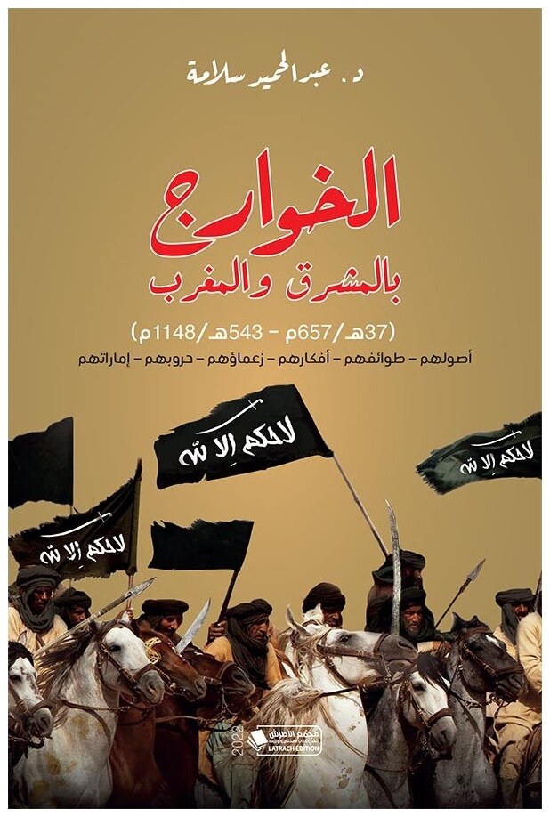 الخوارج بالمشرق والمغرب (37هـ/ 657م - 543هـ/ 1148م): أصولهم، طوائفهم، أفكارهم، زعماؤهم، حروبهم وإماراتهم