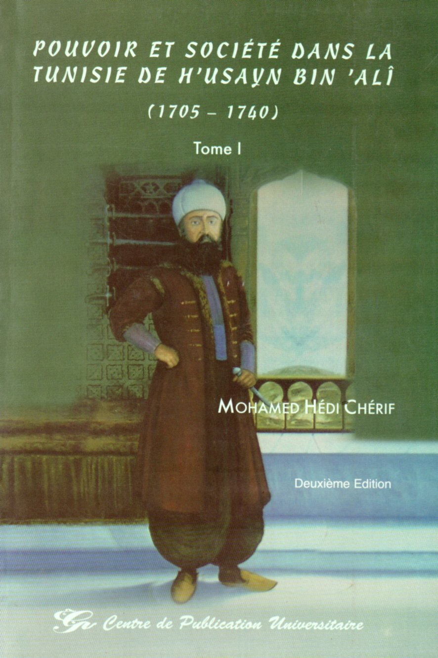 Pouvoir et société dans la Tunisie de H'usayn Bin 'Ali (1705-1740) Tome I
