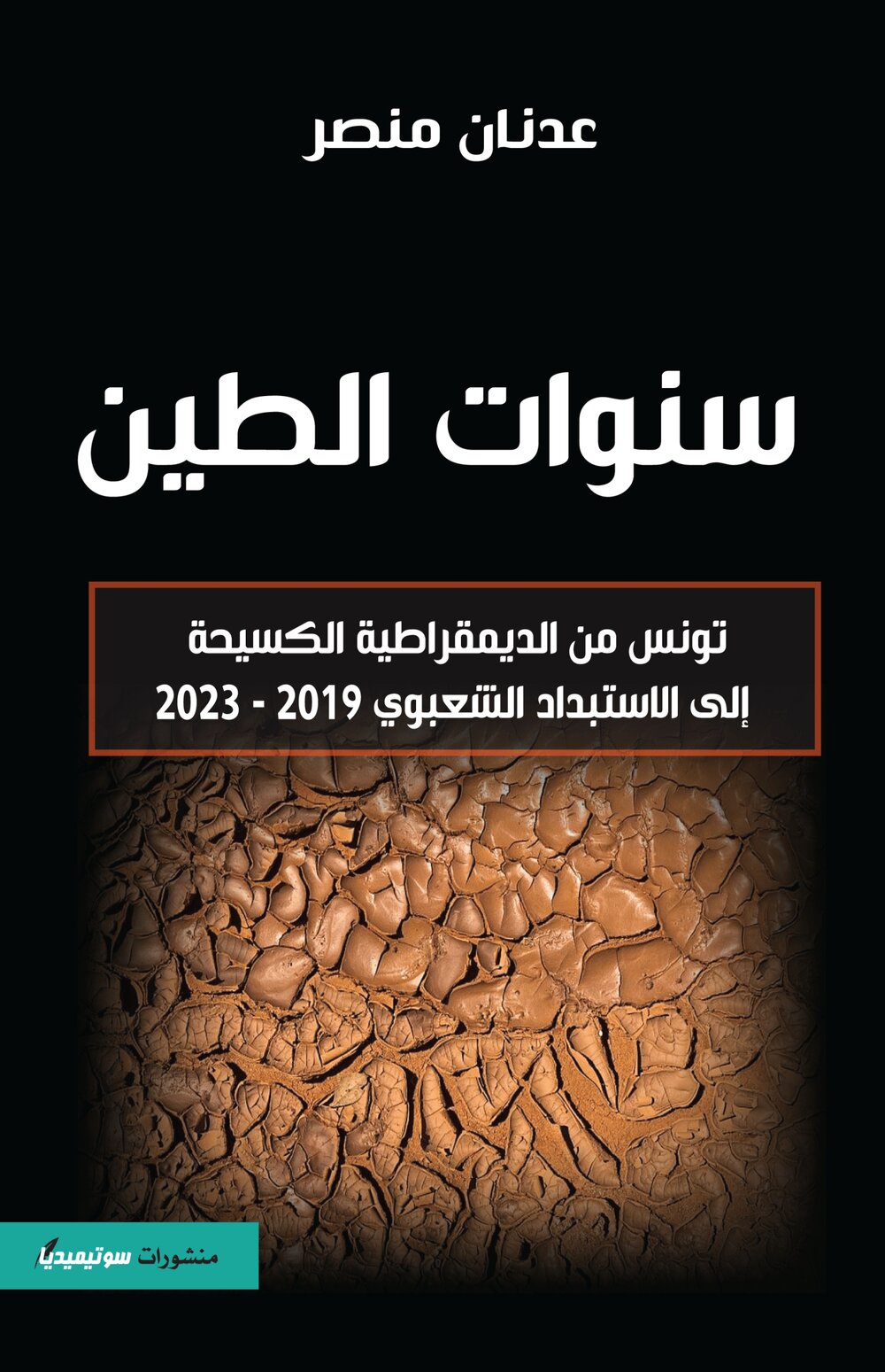 سنوات الطين – تونس من الديمقراطية الكسيحة إلى الاستبداد الشعبوي 2019-2023
