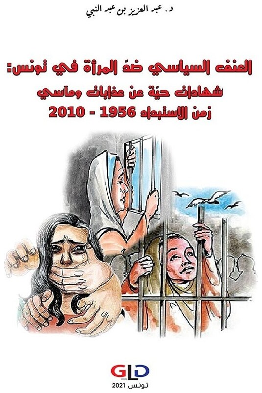 العنف السياسي ضد المرأة في تونس: شهادات حية من عذابات ومآسي زمن الإستبداد 1956-2010