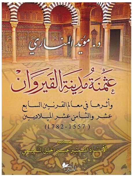 عثمنة مدينة القيروان ، وأثرها في معالم القرنين السابع عشر والثامن عشر الميلاديين ( 1557 - 1782 )