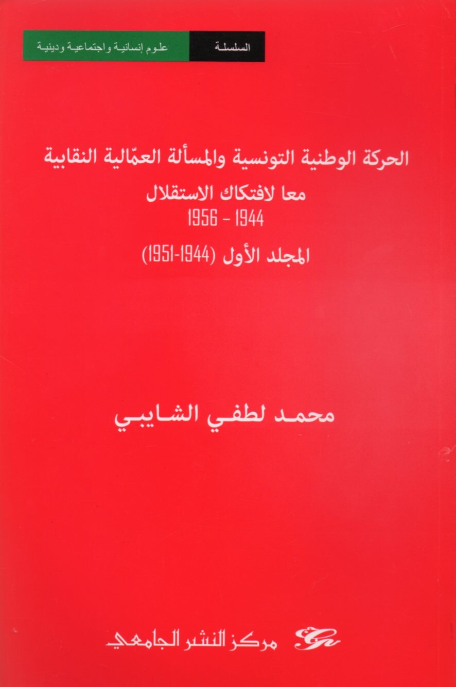 الحركة الوطنية التونسية والمسألة العماّلية النقابية معا لافتكاك الاستقلال 1944-1956 المجلد الأول (1951-1944)