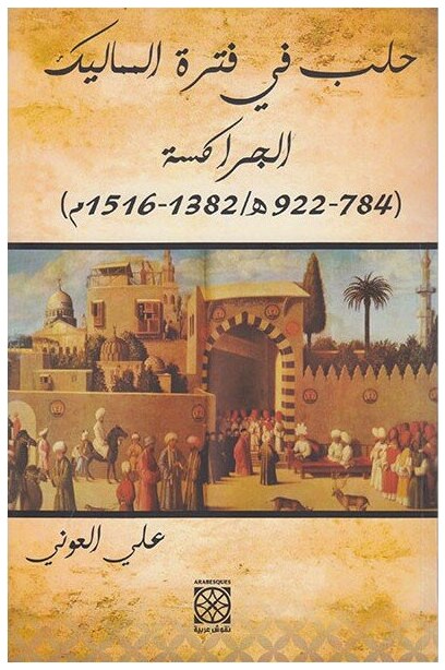 حلب و نياباتها و علاقتها بالسلطة المركزية في فترة المماليك الجراكسة ( 784 - 922 ه / 1382 - 1516 م )