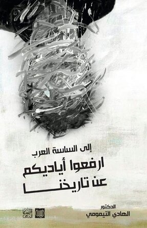 إلى الساسة العرب ارفعو أياديكم عن تاريخنا