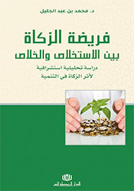 فريضة الزكاة بين الاستخلاص والخلاص دراسة تحليلية استشرافية لأثر الزكاة في التنمية