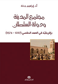 مجتمع المدينة ودولة السلطان بإفريقيّة في العهد الحفصي (1227 - 1574)
