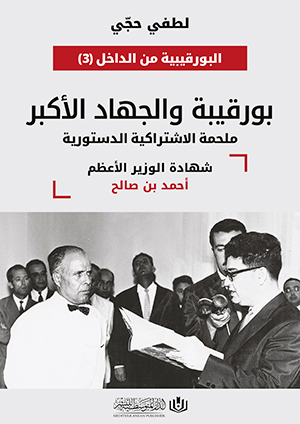 بورقيبة والجهاد الأكبر: ملحمة الاشتراكية الدستورية شهادة الوزير الأعظم أحمد بن صالح
