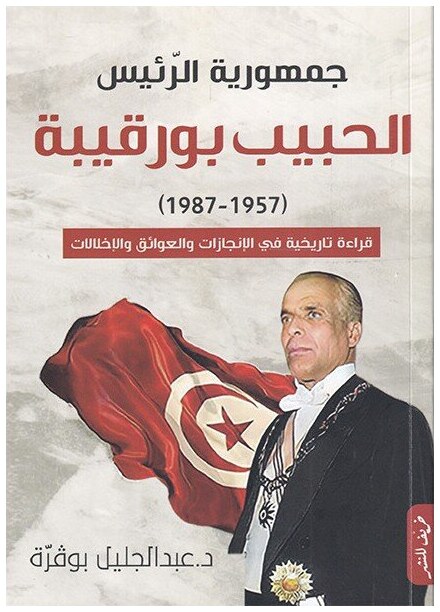 جمهورية الرئيس الحبيب بورقيبة (1987-1957) قراءة تاريخية في الإنجازات والعوائق والإخلالات