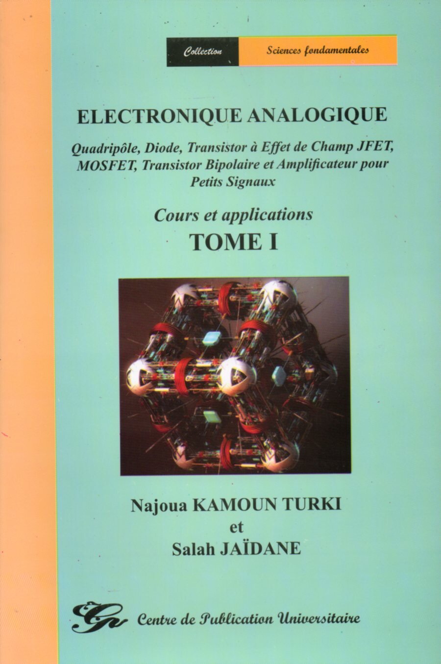 Electronique analogique ( Quadripôle, Diode, Transistor à effet de champ JFET, MOSFET, Transistor Bipolaire et Amplificateur pour petits Signaux ) Cours et applications Tome I