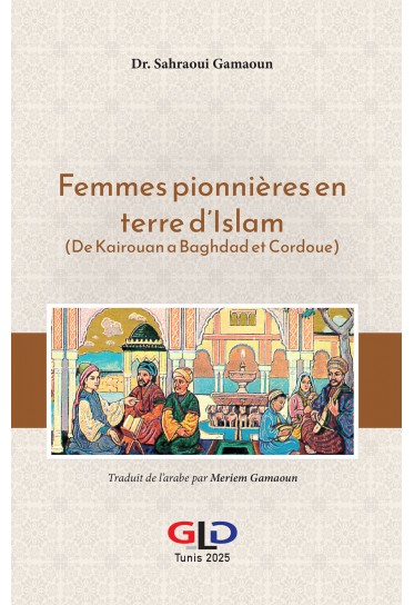 Femmes pionnières en terre d’Islam (De Kairouan a Baghdad et cordoue)